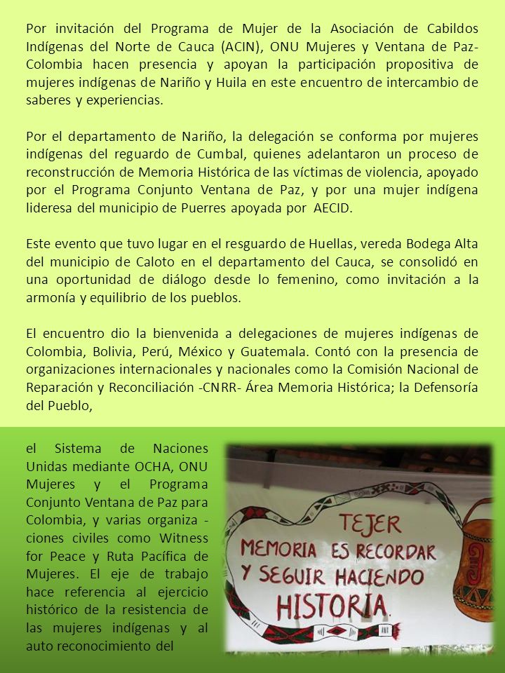 Por invitación del Programa de Mujer de la Asociación de Cabildos Indígenas del Norte de Cauca (ACIN), ONU Mujeres y Ventana de Paz- Colombia hacen presencia y apoyan la participación propositiva de mujeres indígenas de Nariño y Huila en este encuentro de intercambio de saberes y experiencias.