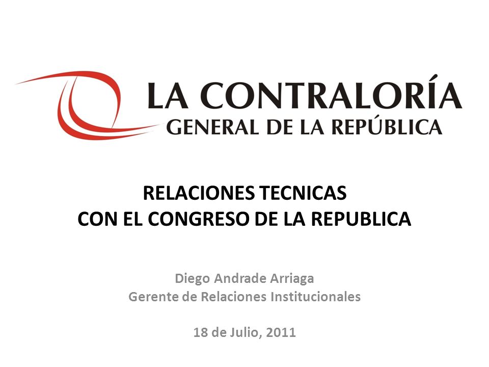 RELACIONES TECNICAS CON EL CONGRESO DE LA REPUBLICA Diego Andrade Arriaga Gerente de Relaciones Institucionales 18 de Julio, 2011