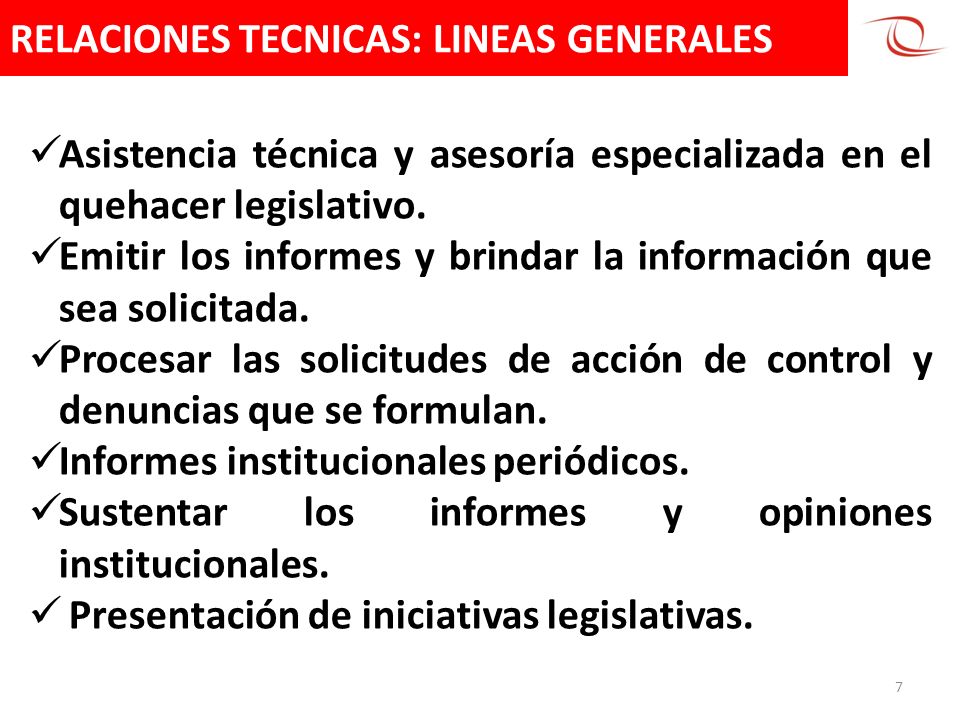 RELACIONES TECNICAS: LINEAS GENERALES 7 Asistencia técnica y asesoría especializada en el quehacer legislativo.