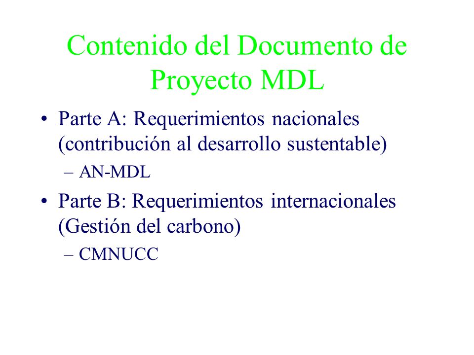 Contenido del Documento de Proyecto MDL Parte A: Requerimientos nacionales (contribución al desarrollo sustentable) –AN-MDL Parte B: Requerimientos internacionales (Gestión del carbono) –CMNUCC