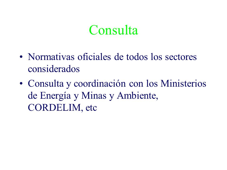 Consulta Normativas oficiales de todos los sectores considerados Consulta y coordinación con los Ministerios de Energía y Minas y Ambiente, CORDELIM, etc