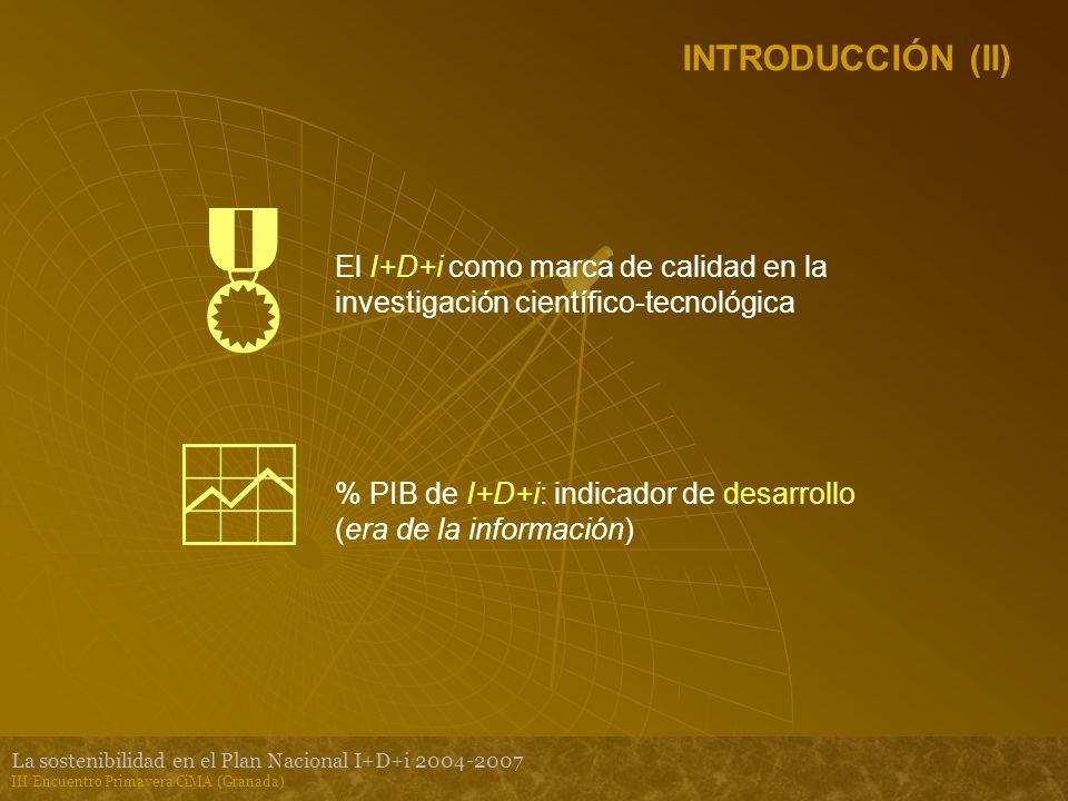La sostenibilidad en el Plan Nacional I+D+i III Encuentro Primavera CiMA (Granada) INTRODUCCIÓN (II) El I+D+i como marca de calidad en la investigación científico-tecnológica % PIB de I+D+i: indicador de desarrollo (era de la información)