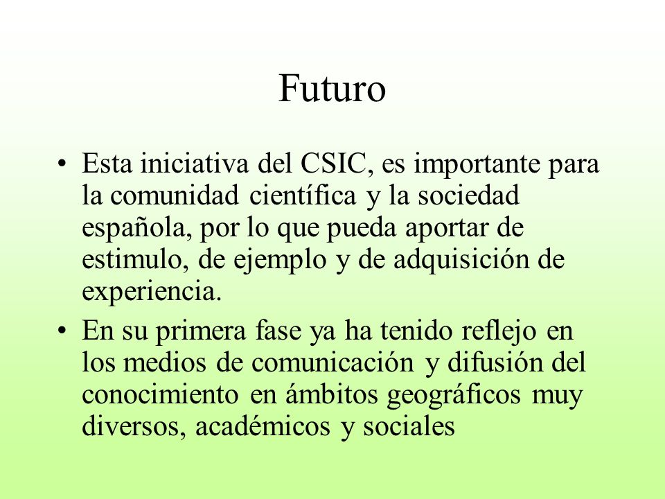 Futuro Esta iniciativa del CSIC, es importante para la comunidad científica y la sociedad española, por lo que pueda aportar de estimulo, de ejemplo y de adquisición de experiencia.