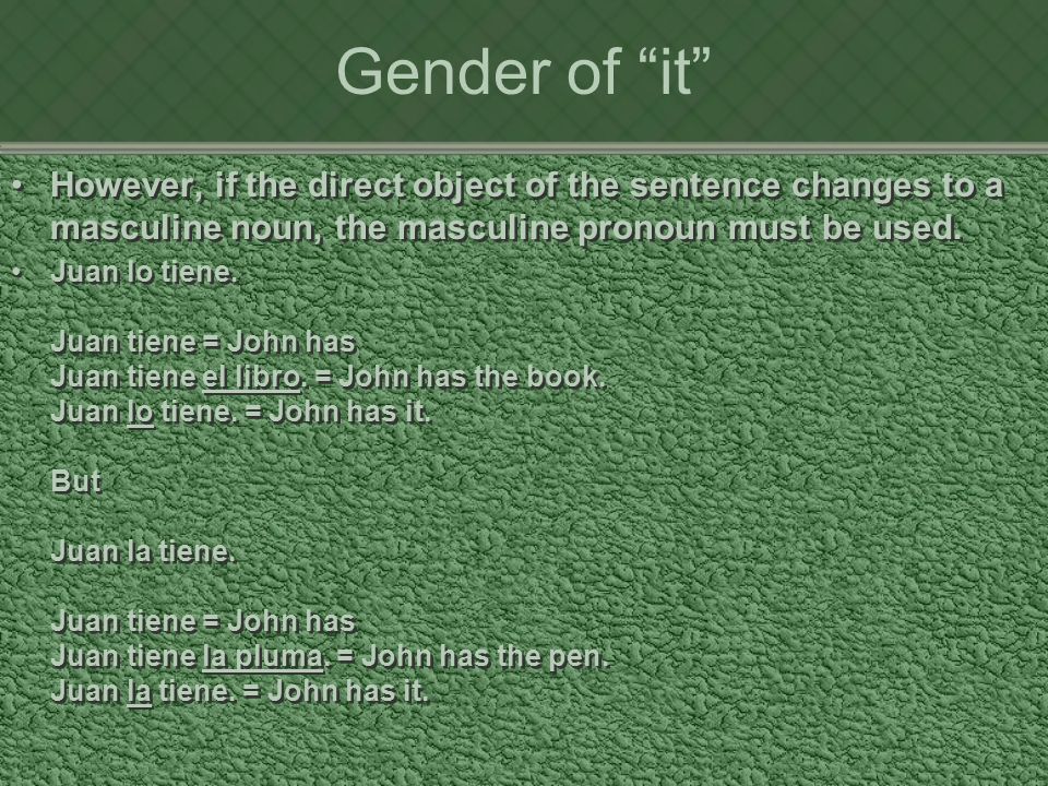 Gender of it However, if the direct object of the sentence changes to a masculine noun, the masculine pronoun must be used.