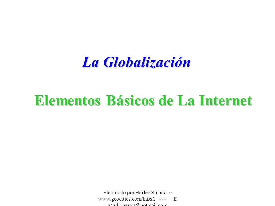 Elaborado por Harley Solano E Mail : Elementos Básicos de La Internet La Globalización