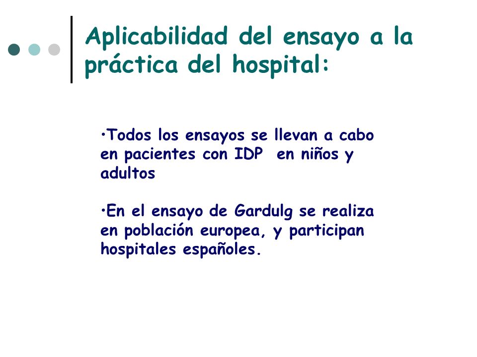 Aplicabilidad del ensayo a la práctica del hospital: Todos los ensayos se llevan a cabo en pacientes con IDP en niños y adultos En el ensayo de Gardulg se realiza en población europea, y participan hospitales españoles.