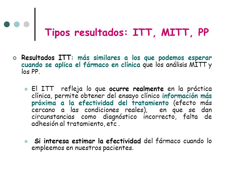 Tipos resultados: ITT, MITT, PP Resultados ITT: más similares a los que podemos esperar cuando se aplica el fármaco en clínica que los análisis MITT y los PP.