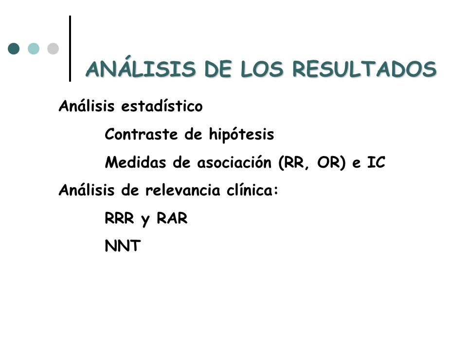 Análisis estadístico Contraste de hipótesis Medidas de asociación (RR, OR) e IC Análisis de relevancia clínica: RRR y RAR NNT ANÁLISIS DE LOS RESULTADOS
