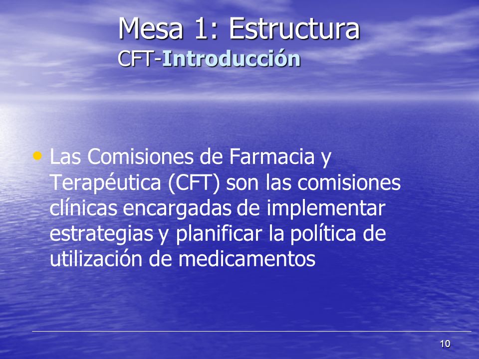 10 Las Comisiones de Farmacia y Terapéutica (CFT) son las comisiones clínicas encargadas de implementar estrategias y planificar la política de utilización de medicamentos Mesa 1: Estructura CFT-Introducción