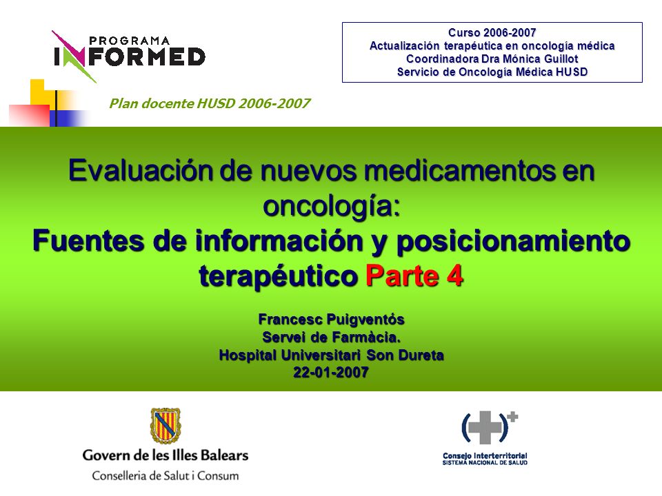 Evaluación de nuevos medicamentos en oncología: Fuentes de información y posicionamiento terapéutico Parte 4 Francesc Puigventós Servei de Farmàcia.