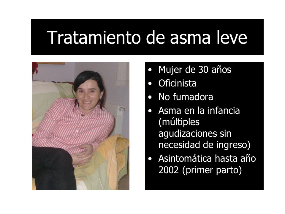 Tratamiento de asma leve Mujer de 30 años Oficinista No fumadora Asma en la infancia (múltiples agudizaciones sin necesidad de ingreso) Asintomática hasta año 2002 (primer parto)