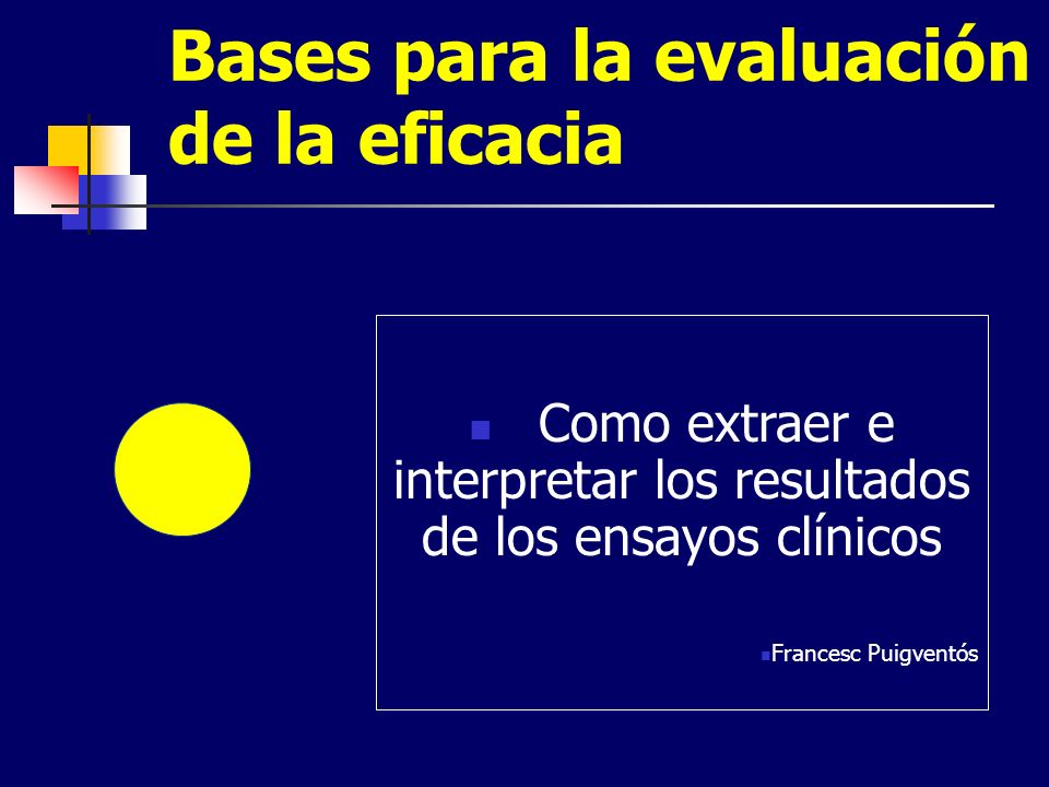 Bases para la evaluación de la eficacia Como extraer e interpretar los resultados de los ensayos clínicos Francesc Puigventós