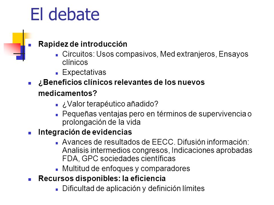 El debate Rapidez de introducción Circuitos: Usos compasivos, Med extranjeros, Ensayos clínicos Expectativas ¿Beneficios clínicos relevantes de los nuevos medicamentos.