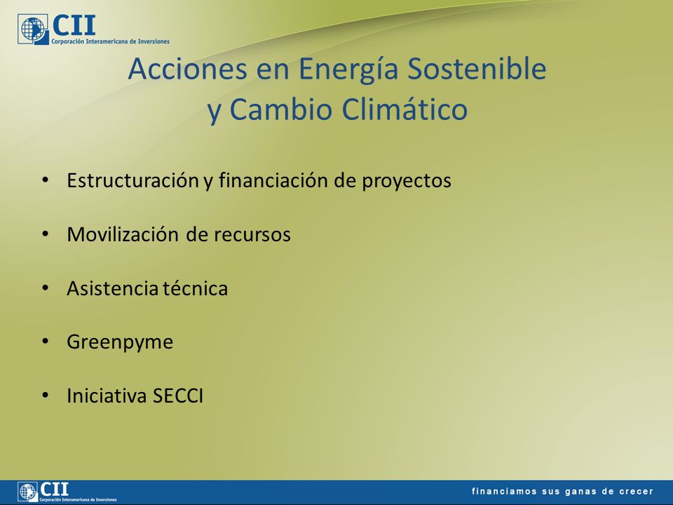 Acciones en Energía Sostenible y Cambio Climático Estructuración y financiación de proyectos Movilización de recursos Asistencia técnica Greenpyme Iniciativa SECCI