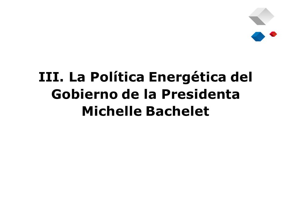 III. La Política Energética del Gobierno de la Presidenta Michelle Bachelet