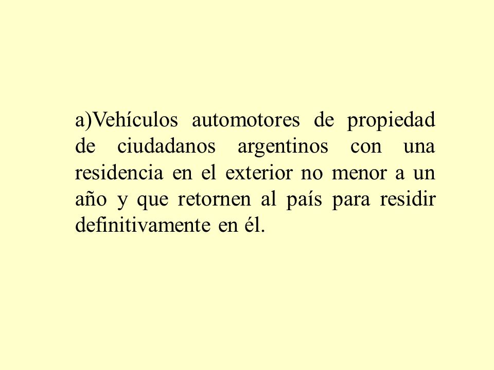 a)Vehículos automotores de propiedad de ciudadanos argentinos con una residencia en el exterior no menor a un año y que retornen al país para residir definitivamente en él.