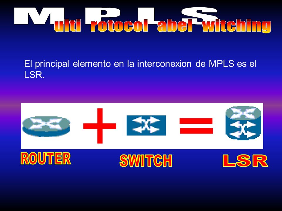 El principal elemento en la interconexion de MPLS es el LSR.