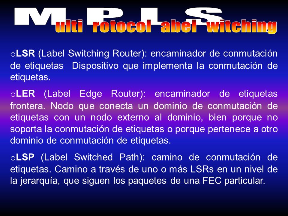 o LSR (Label Switching Router): encaminador de conmutación de etiquetas Dispositivo que implementa la conmutación de etiquetas.