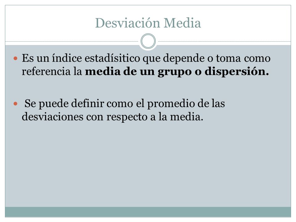 Desviación Media Es un índice estadísitico que depende o toma como referencia la media de un grupo o dispersión.