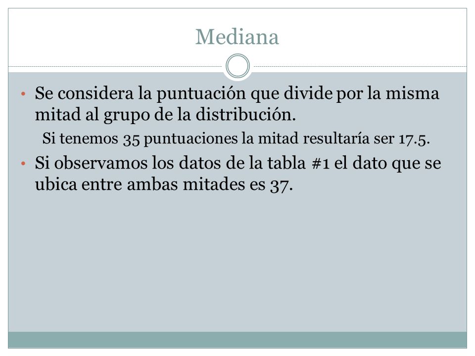 Mediana Se considera la puntuación que divide por la misma mitad al grupo de la distribución.