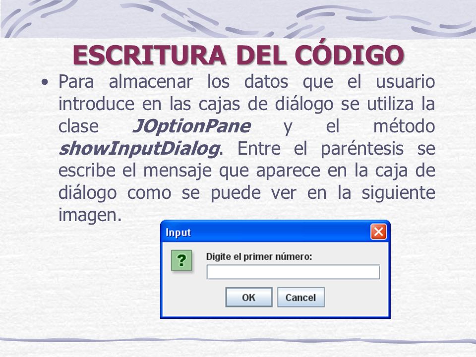 ESCRITURA DEL CÓDIGO Para almacenar los datos que el usuario introduce en las cajas de diálogo se utiliza la clase JOptionPane y el método showInputDialog.