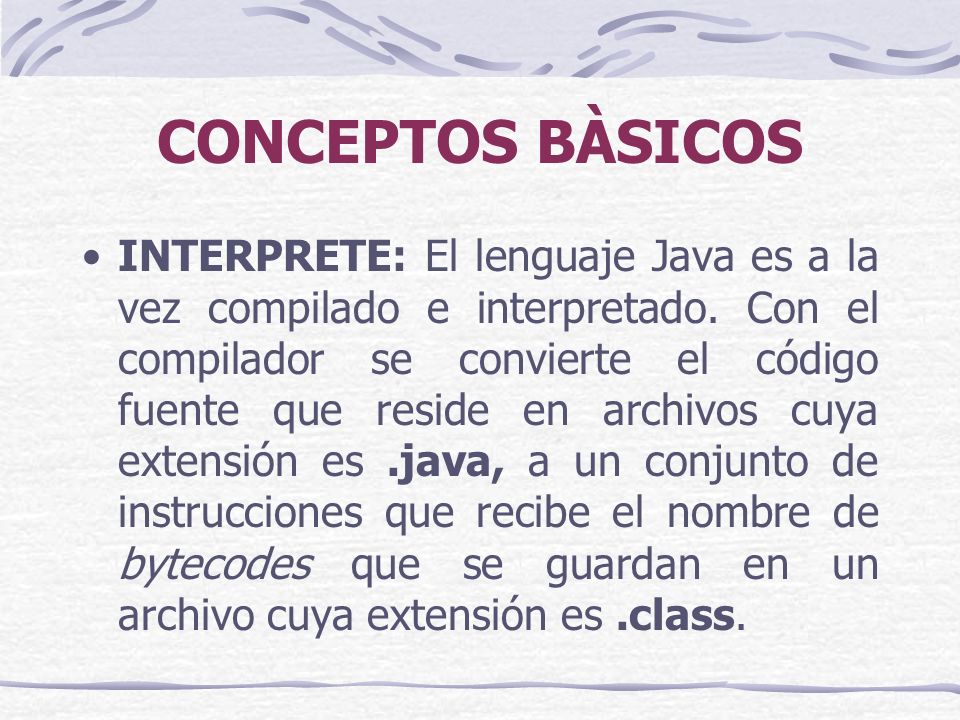 CONCEPTOS BÀSICOS INTERPRETE: El lenguaje Java es a la vez compilado e interpretado.