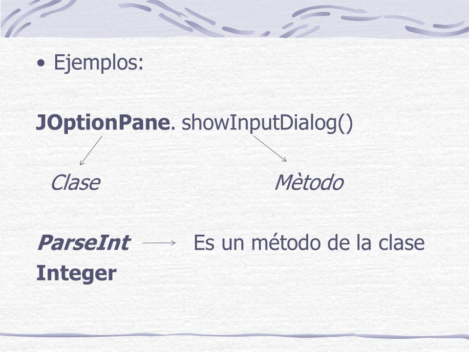 Ejemplos: JOptionPane. showInputDialog() Clase Mètodo ParseInt Es un método de la clase Integer