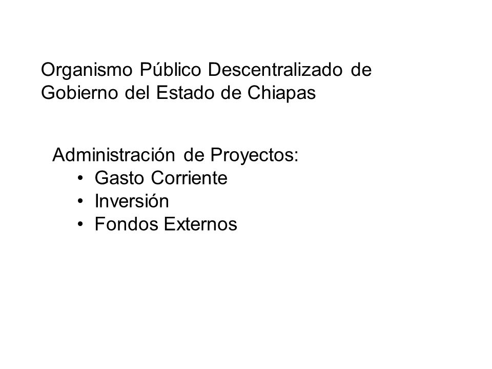Organismo Público Descentralizado de Gobierno del Estado de Chiapas Administración de Proyectos: Gasto Corriente Inversión Fondos Externos