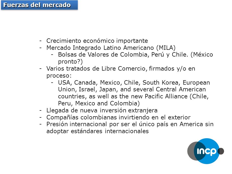Fuerzas del mercado -Crecimiento económico importante -Mercado Integrado Latino Americano (MILA) -Bolsas de Valores de Colombia, Perú y Chile.