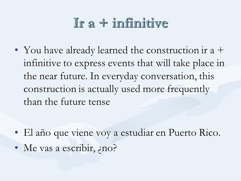 Ir a + infinitive You have already learned the construction ir a + infinitive to express events that will take place in the near future.