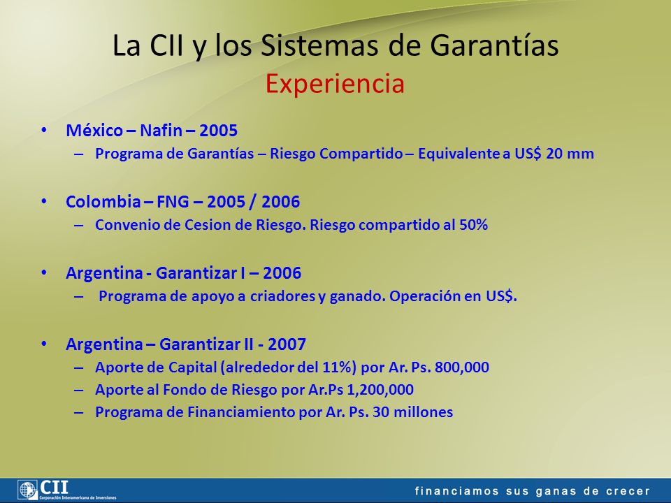 La CII y los Sistemas de Garantías Experiencia México – Nafin – 2005 – Programa de Garantías – Riesgo Compartido – Equivalente a US$ 20 mm Colombia – FNG – 2005 / 2006 – Convenio de Cesion de Riesgo.