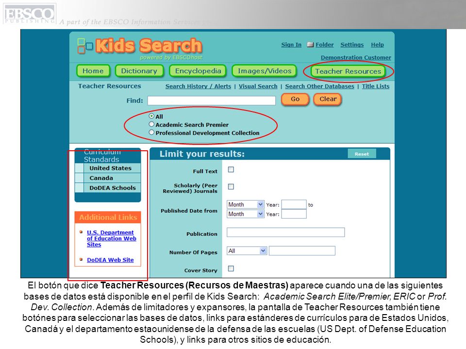 El botón que dice Teacher Resources (Recursos de Maestras) aparece cuando una de las siguientes bases de datos está disponible en el perfil de Kids Search: Academic Search Elite/Premier, ERIC or Prof.