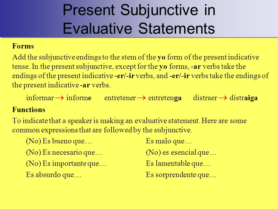 Present Subjunctive in Evaluative Statements Forms Add the subjunctive endings to the stem of the yo form of the present indicative tense.
