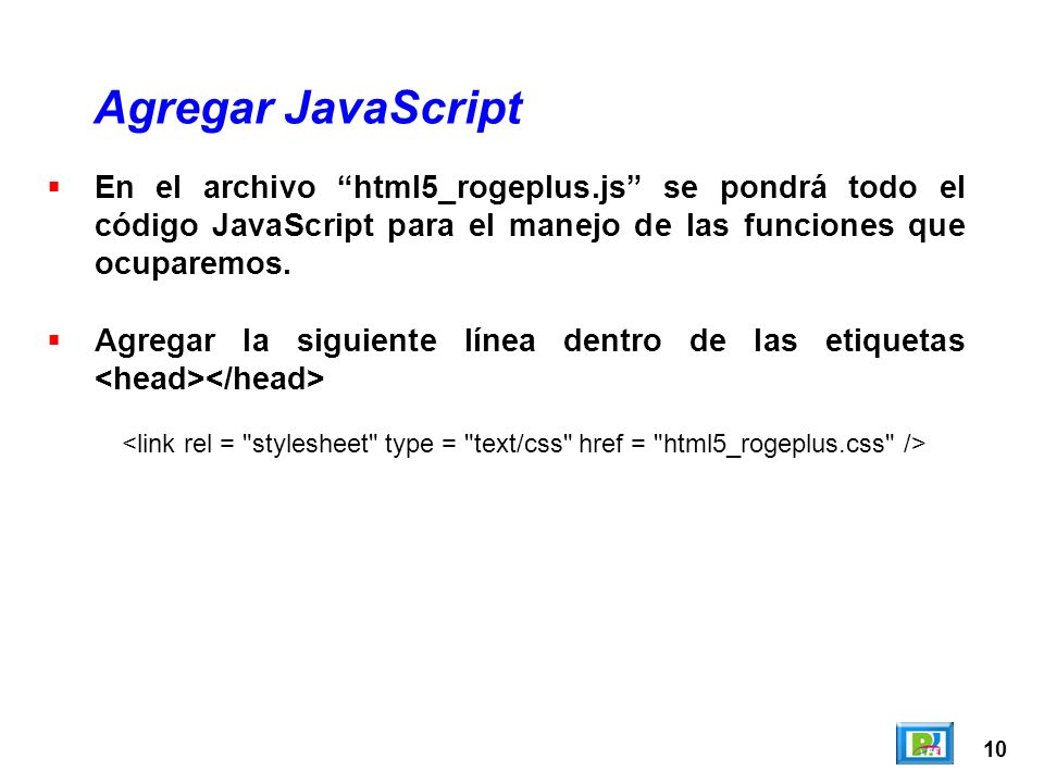 10 Agregar JavaScript En el archivo html5_rogeplus.js se pondrá todo el código JavaScript para el manejo de las funciones que ocuparemos.
