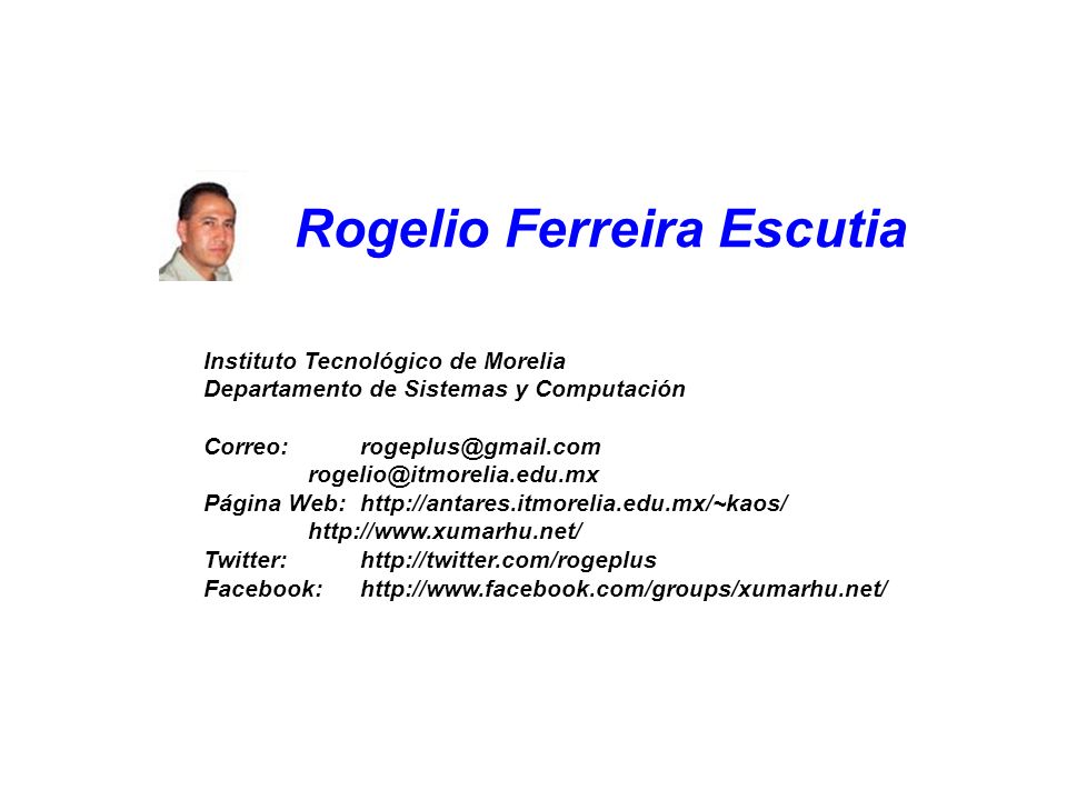 Rogelio Ferreira Escutia Instituto Tecnológico de Morelia Departamento de Sistemas y Computación  Página Web:    Twitter:  Facebook: