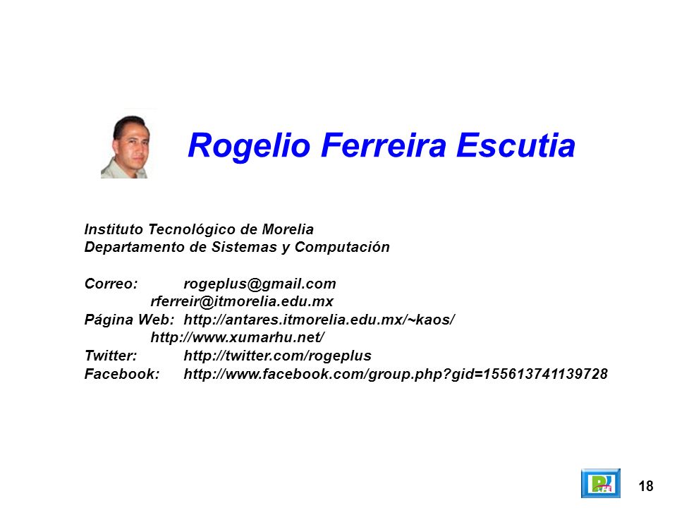 18 Rogelio Ferreira Escutia Instituto Tecnológico de Morelia Departamento de Sistemas y Computación  Página Web:    Twitter:  Facebook:  gid=