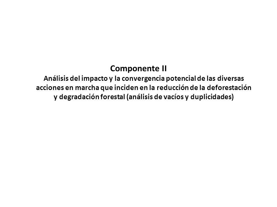 Componente II Análisis del impacto y la convergencia potencial de las diversas acciones en marcha que inciden en la reducción de la deforestación y degradación forestal (análisis de vacíos y duplicidades)