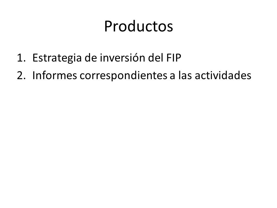 Productos 1.Estrategia de inversión del FIP 2.Informes correspondientes a las actividades