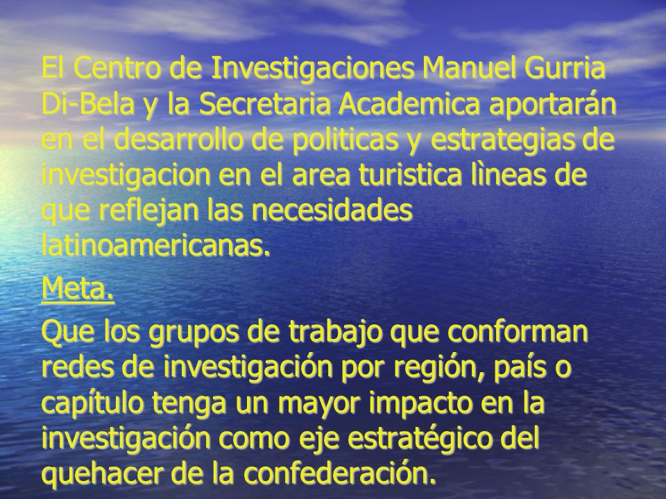 El Centro de Investigaciones Manuel Gurria Di-Bela y la Secretaria Academica aportarán en el desarrollo de politicas y estrategias de investigacion en el area turistica lìneas de que reflejan las necesidades latinoamericanas.