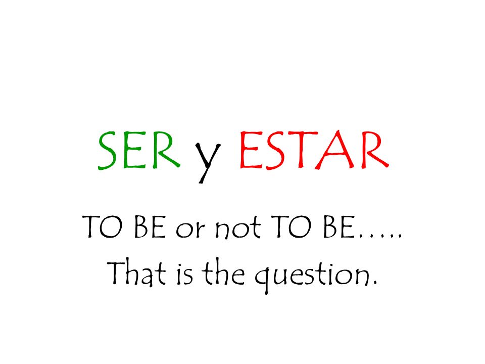 SER y ESTAR TO BE or not TO BE….. That is the question.