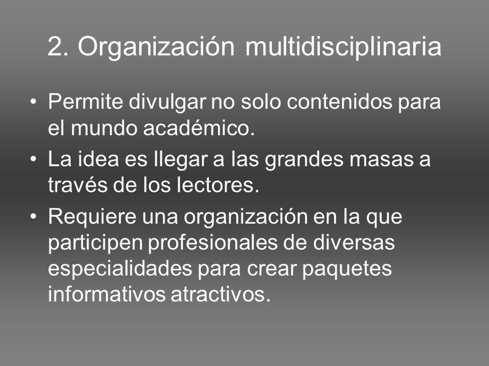 2. Organización multidisciplinaria Permite divulgar no solo contenidos para el mundo académico.