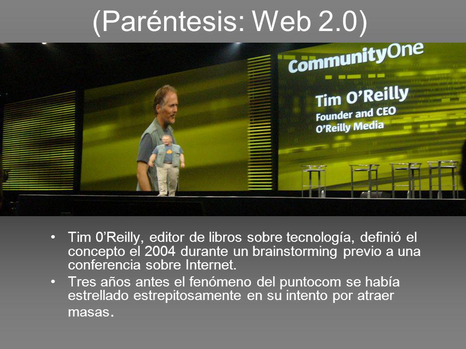 (Paréntesis: Web 2.0) Tim 0Reilly, editor de libros sobre tecnología, definió el concepto el 2004 durante un brainstorming previo a una conferencia sobre Internet.