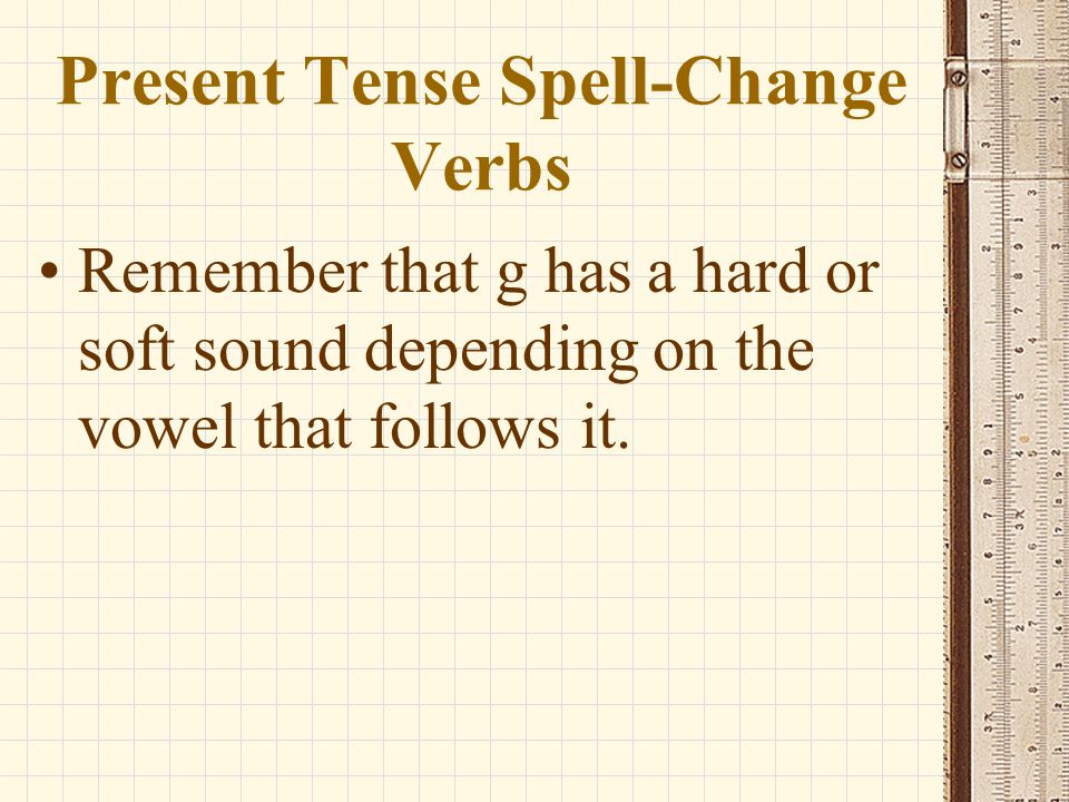Present Tense Spell-Change Verbs Remember that some verbs have spelling changes in the present tense to preserve the pronunciation of the infinitive in the conjugated forms.