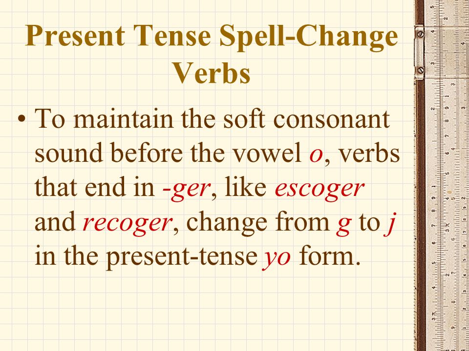 Present Tense Spell-Change Verbs Remember that g has a hard or soft sound depending on the vowel that follows it.