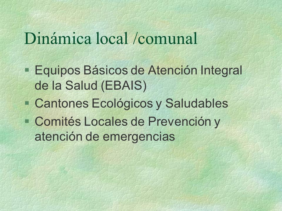 Dinámica local /comunal §Equipos Básicos de Atención Integral de la Salud (EBAIS) §Cantones Ecológicos y Saludables §Comités Locales de Prevención y atención de emergencias