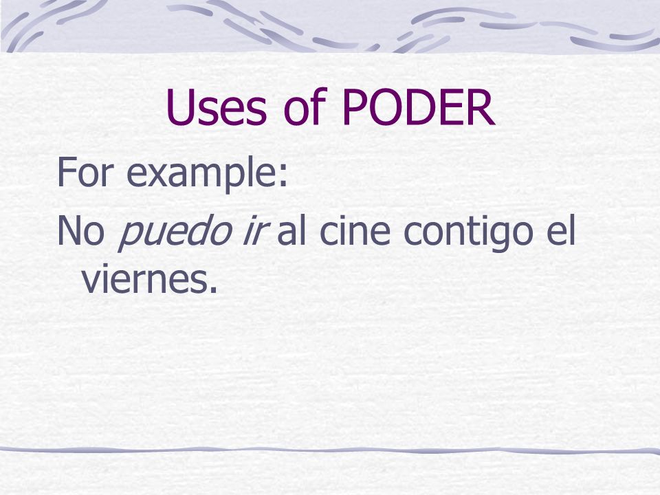 Uses of PODER When the forms of PODER are followed by another verb, the second verb is always an infinitive.