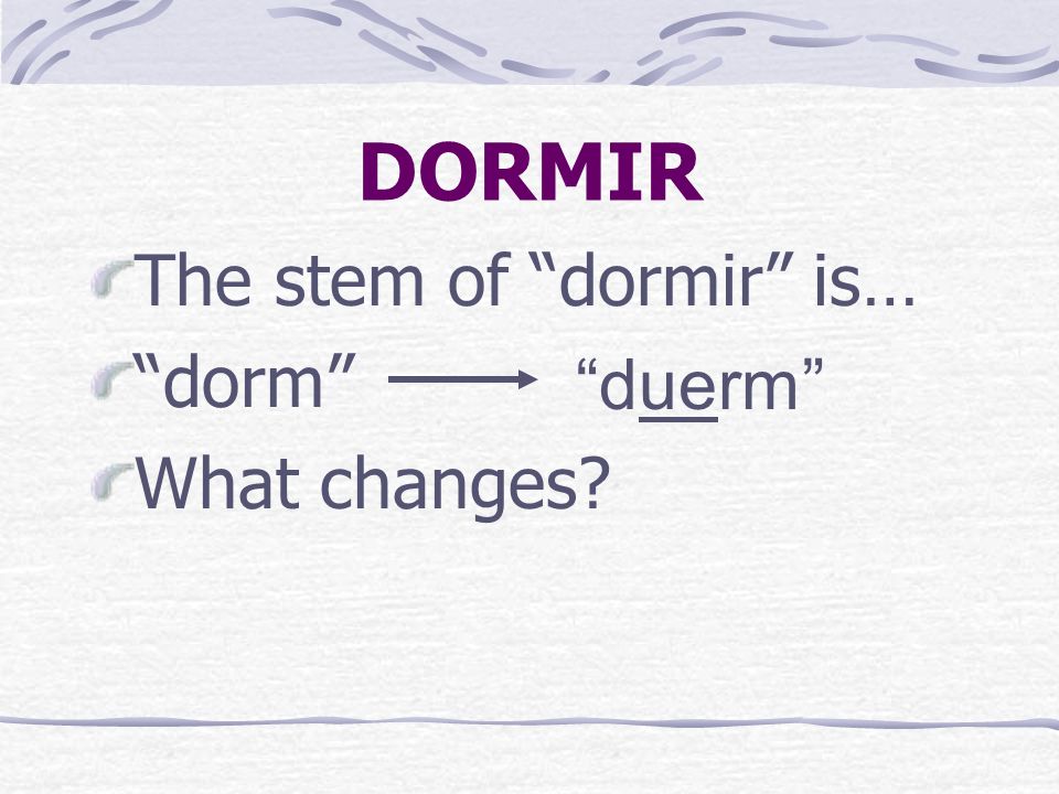 DORMIR DORMIR is a stem-changing verb. It is an o > ue stem- changing verb.