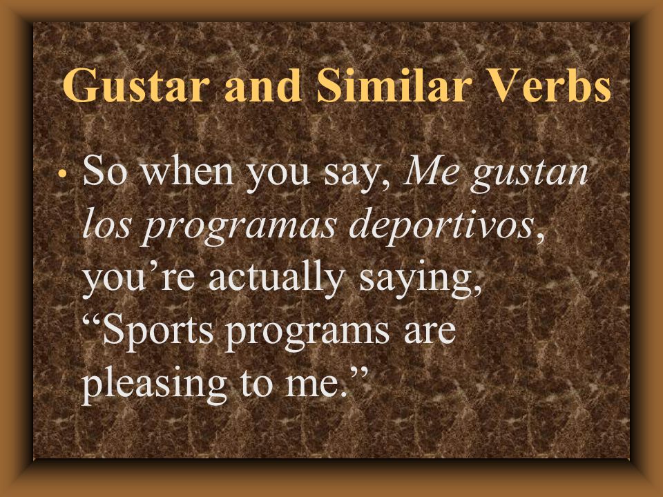 Gustar and Similar Verbs Even though we usually translate the verb gustar as to like, it literally means to please.