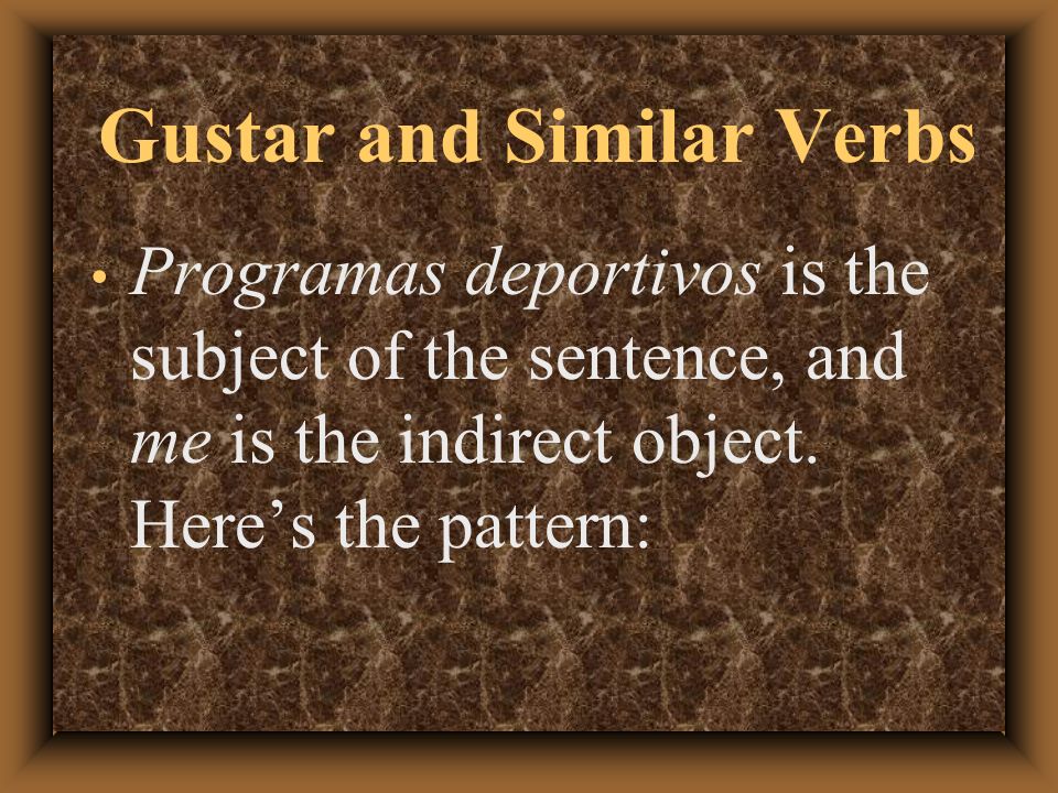 Gustar and Similar Verbs So when you say, Me gustan los programas deportivos, youre actually saying, Sports programs are pleasing to me.