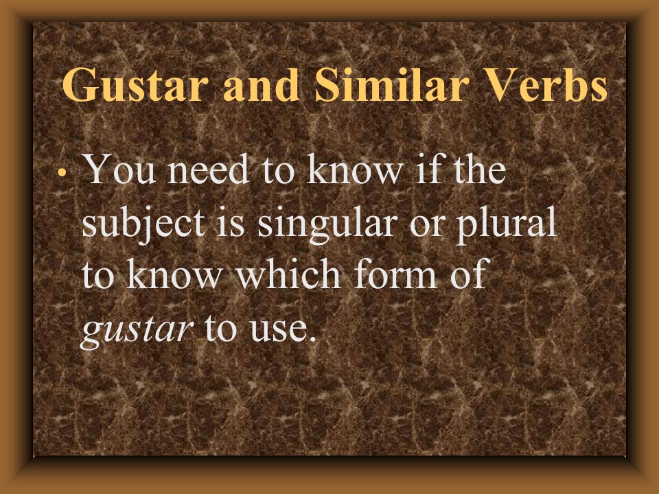 Gustar and Similar Verbs Indirect object + form of gustar + subject The subject in a sentence with gustar usually follows the verb.